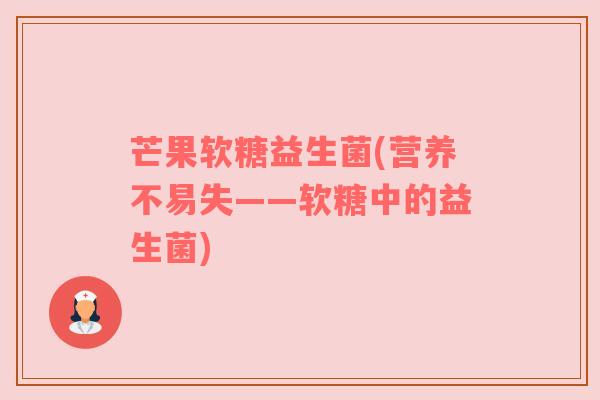 芒果软糖益生菌(营养不易失——软糖中的益生菌)