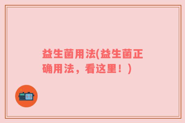 益生菌用法(益生菌正确用法，看这里！)