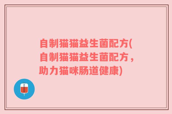 自制猫猫益生菌配方(自制猫猫益生菌配方，助力猫咪肠道健康)