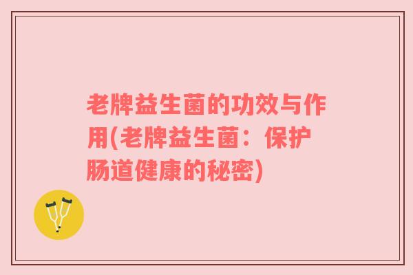 老牌益生菌的功效与作用(老牌益生菌：保护肠道健康的秘密)