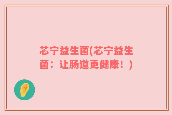 芯宁益生菌(芯宁益生菌：让肠道更健康！)