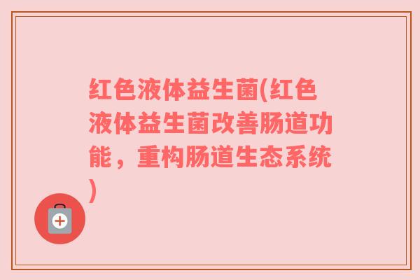 红色液体益生菌(红色液体益生菌改善肠道功能，重构肠道生态系统)