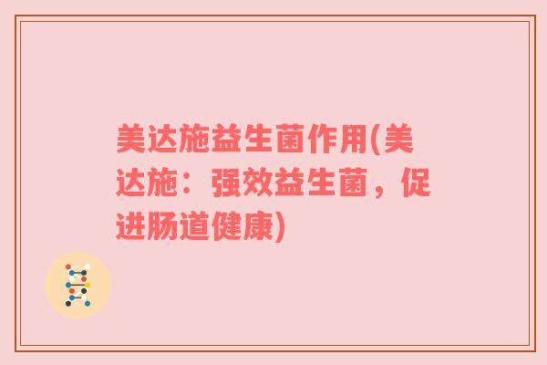 美达施益生菌作用(美达施:强效益生菌,促进肠道健康) 美达施益生菌作用(美达施:强效益生菌,促进肠道健康)