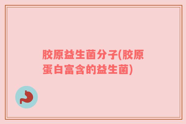 胶原益生菌分子(胶原蛋白富含的益生菌)