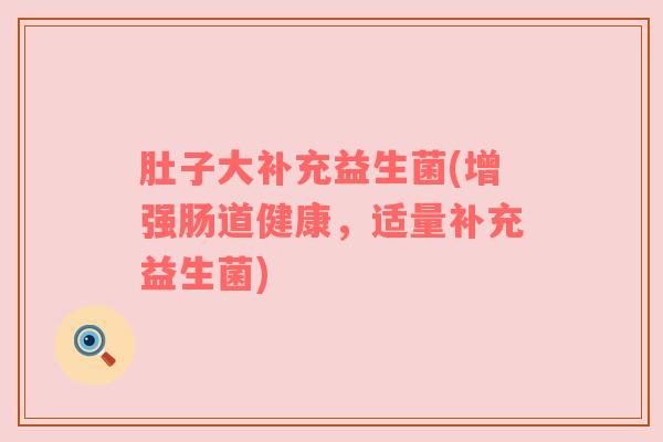 肚子大补充益生菌(增强肠道健康,适量补充益生菌) 肚子大补充益生菌(增强肠道健康,适量补充益生菌)