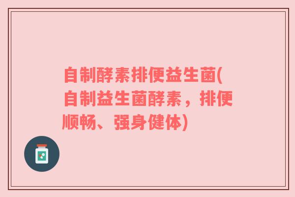 自制酵素排便益生菌(自制益生菌酵素,排便顺畅、强身健体) 自制酵素排便益生菌(自制益生菌酵素,排便顺畅、强身健体)
