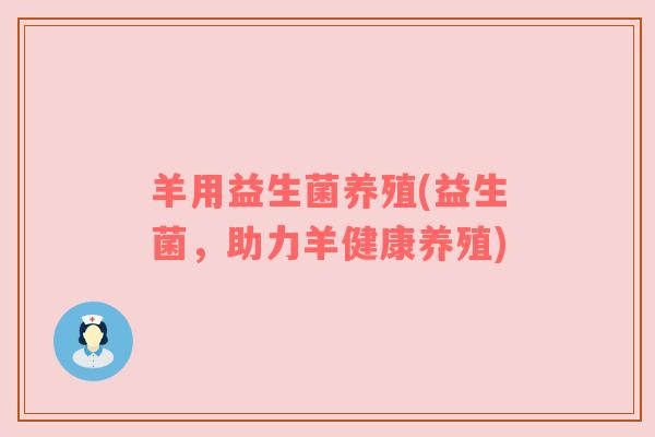 羊用益生菌养殖(益生菌，助力羊健康养殖)