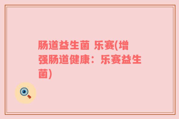 肠道益生菌 乐赛(增强肠道健康：乐赛益生菌)