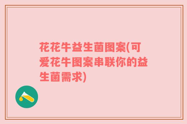 花花牛益生菌图案(可爱花牛图案串联你的益生菌需求)