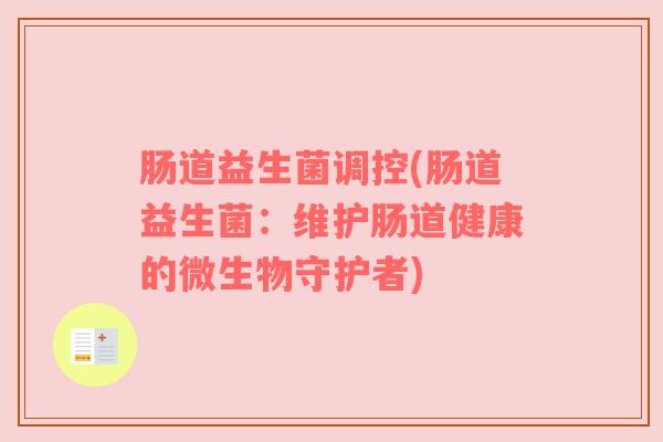 肠道益生菌调控(肠道益生菌：维护肠道健康的微生物守护者)