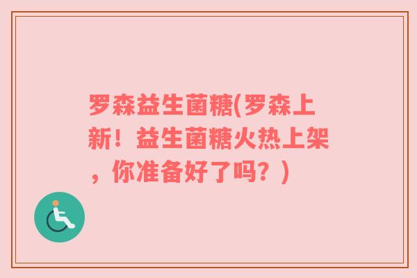罗森益生菌糖(罗森上新！益生菌糖火热上架，你准备好了吗？)