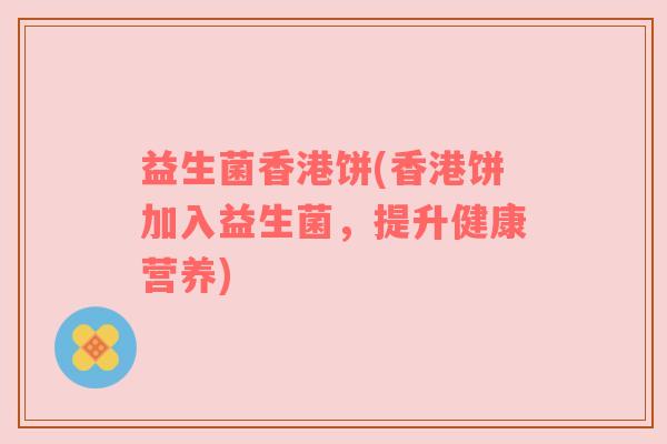 益生菌香港饼(香港饼加入益生菌，提升健康营养)