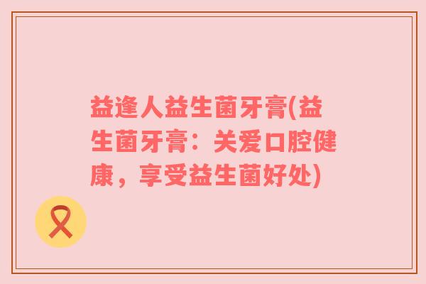 益逢人益生菌牙膏(益生菌牙膏：关爱口腔健康，享受益生菌好处)