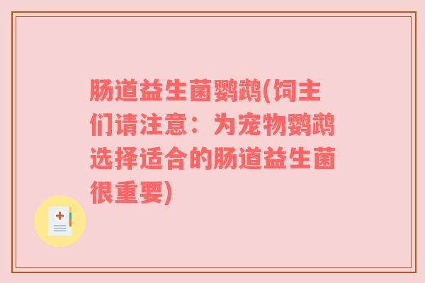 肠道益生菌鹦鹉(饲主们请注意：为宠物鹦鹉选择适合的肠道益生菌很重要)