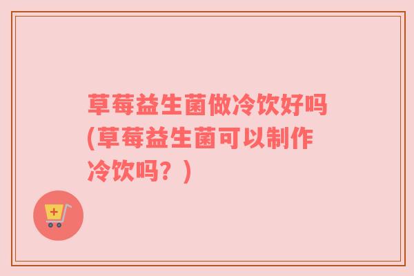 草莓益生菌做冷饮好吗(草莓益生菌可以制作冷饮吗？)