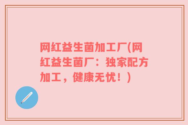 网红益生菌加工厂(网红益生菌厂：独家配方加工，健康无忧！)