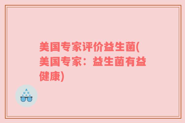 美国专家评价益生菌(美国专家：益生菌有益健康)