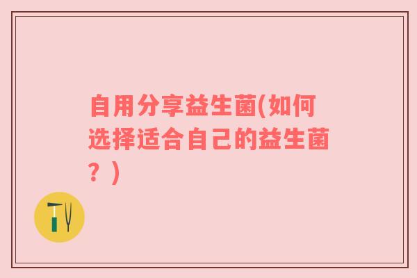 自用分享益生菌(如何选择适合自己的益生菌？)