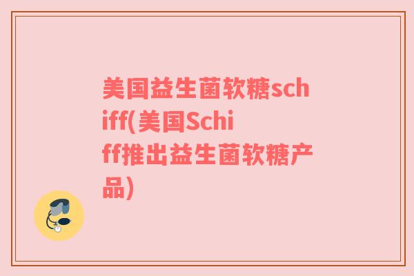 美国益生菌软糖schiff(美国Schiff推出益生菌软糖产品)