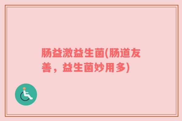 肠益激益生菌(肠道友善,益生菌妙用多) 肠益激益生菌(肠道友善,益生菌妙用多)