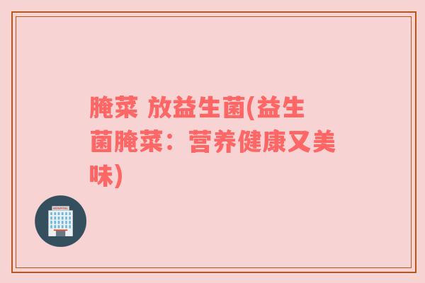 腌菜 放益生菌(益生菌腌菜：营养健康又美味)