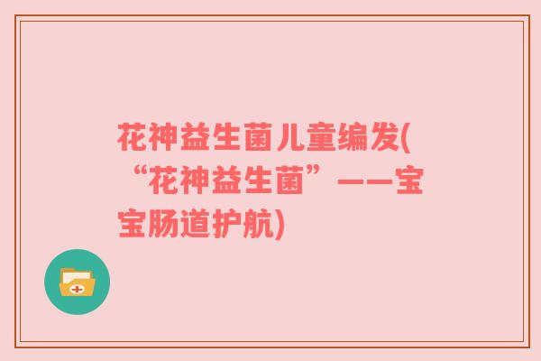 花神益生菌儿童编发(“花神益生菌”——宝宝肠道护航)