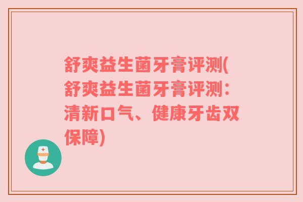 舒爽益生菌牙膏评测(舒爽益生菌牙膏评测：清新口气、健康牙齿双保障)