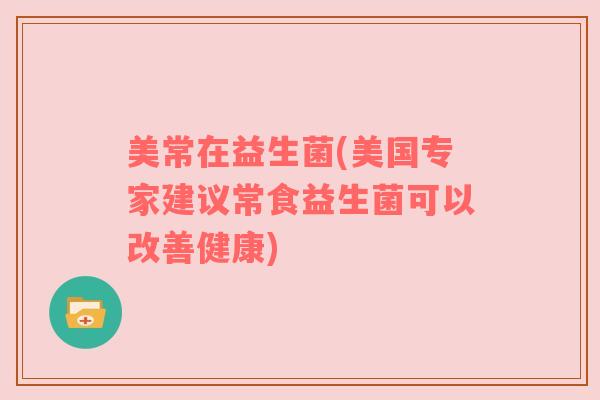 美常在益生菌(美国专家建议常食益生菌可以改善健康)