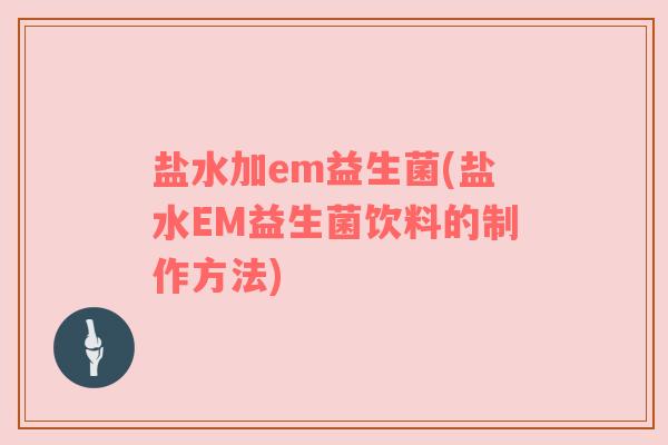 盐水加em益生菌(盐水EM益生菌饮料的制作方法)