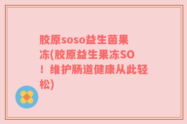 胶原soso益生菌果冻(胶原益生果冻SO！维护肠道健康从此轻松)