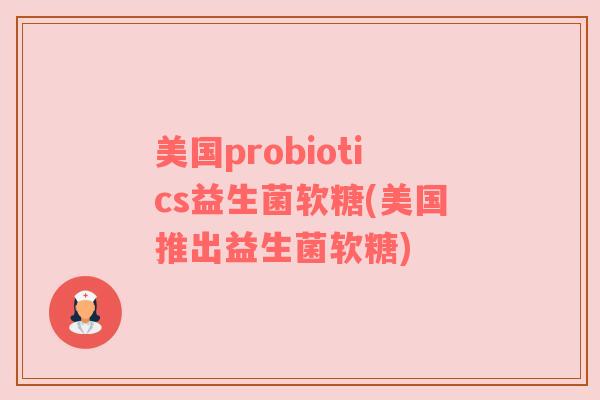 美国probiotics益生菌软糖(美国推出益生菌软糖)