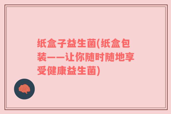 纸盒子益生菌(纸盒包装——让你随时随地享受健康益生菌)