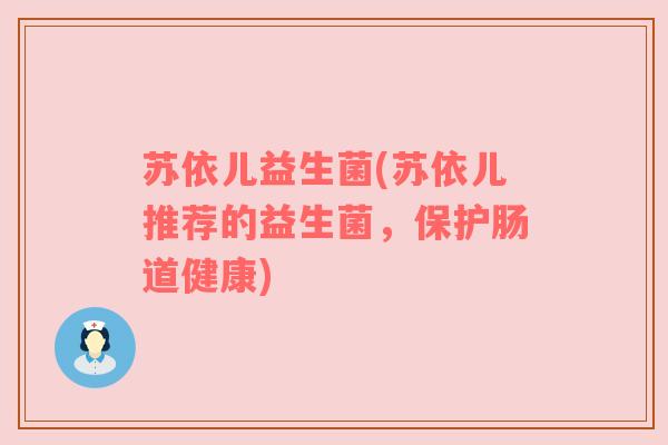 苏依儿益生菌(苏依儿推荐的益生菌，保护肠道健康)