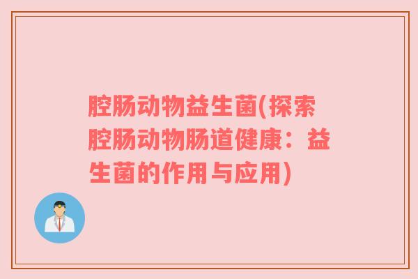 腔肠动物益生菌(探索腔肠动物肠道健康：益生菌的作用与应用)