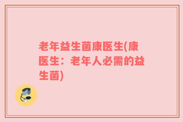 老年益生菌康医生(康医生：老年人必需的益生菌)