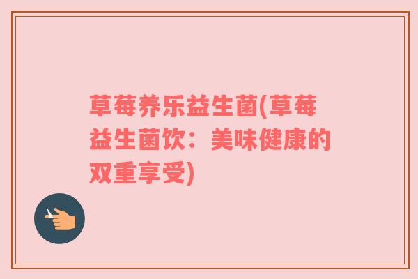 草莓养乐益生菌(草莓益生菌饮:美味健康的双重享受) 草莓养乐益生菌(草莓益生菌饮:美味健康的双重享受)