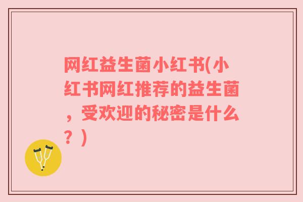 网红益生菌小红书(小红书网红推荐的益生菌，受欢迎的秘密是什么？)