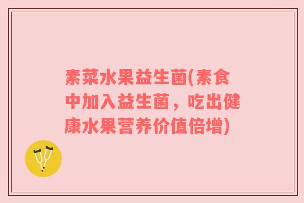 素菜水果益生菌(素食中加入益生菌，吃出健康水果营养价值倍增)