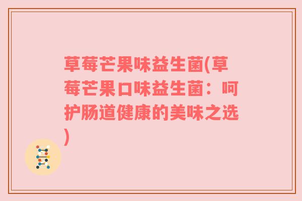 草莓芒果味益生菌(草莓芒果口味益生菌：呵护肠道健康的美味之选)