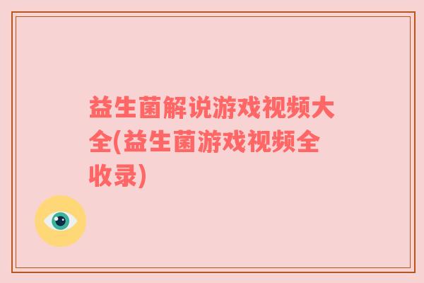 益生菌解说游戏视频大全(益生菌游戏视频全收录)