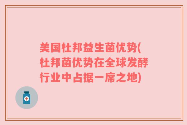 美国杜邦益生菌优势(杜邦菌优势在全球发酵行业中占据一席之地) 美国杜邦益生菌优势(杜邦菌优势在全球发酵行业中占据一席之地)
