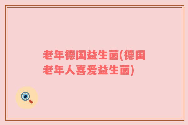 老年德国益生菌(德国老年人喜爱益生菌)