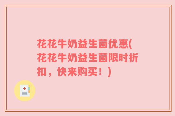 花花牛奶益生菌优惠(花花牛奶益生菌限时折扣，快来购买！)