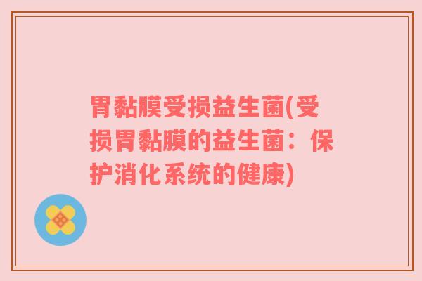 胃黏膜受损益生菌(受损胃黏膜的益生菌：保护消化系统的健康)