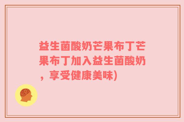 益生菌酸奶芒果布丁芒果布丁加入益生菌酸奶，享受健康美味)
