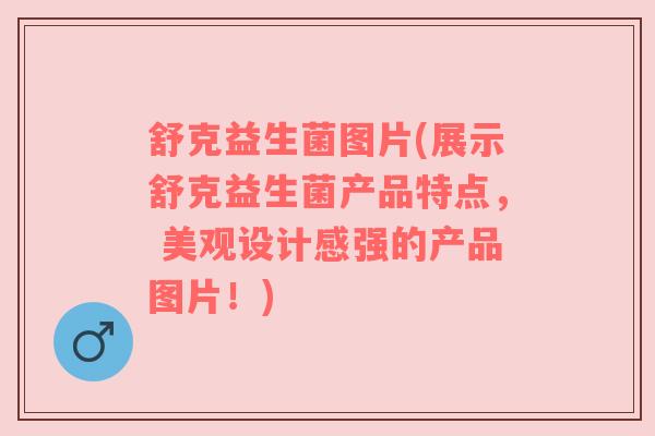 舒克益生菌图片(展示舒克益生菌产品特点， 美观设计感强的产品图片！)