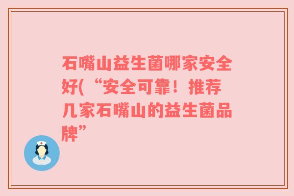 石嘴山益生菌哪家安全好(“安全可靠！推荐几家石嘴山的益生菌品牌”