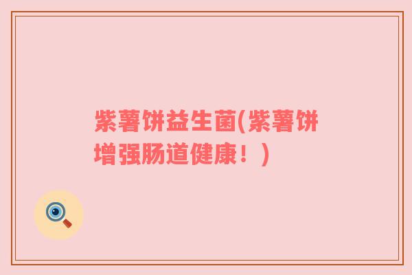 紫薯饼益生菌(紫薯饼增强肠道健康！)