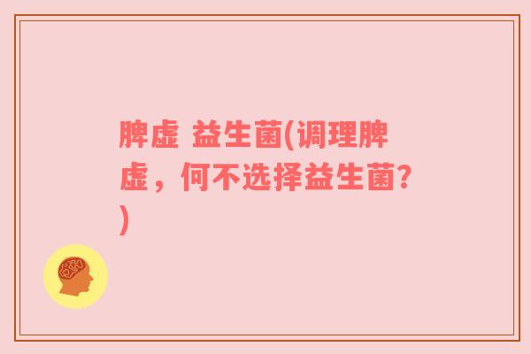 脾虚 益生菌(调理脾虚，何不选择益生菌？)