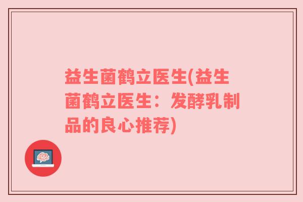 益生菌鹤立医生(益生菌鹤立医生:发酵乳制品的良心推荐) 益生菌鹤立医生(益生菌鹤立医生:发酵乳制品的良心推荐)